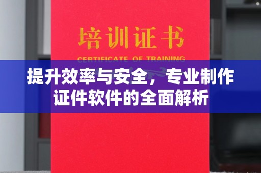 平阳提升效率与安全，专业制作证件软件的全面解析